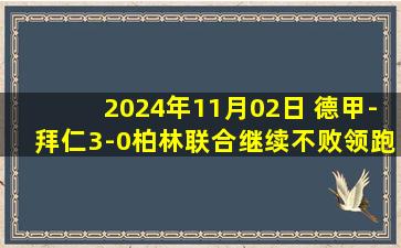 2024年11月02日 德甲-拜仁3-0柏林联合继续不败领跑 凯恩2射1传&9轮11球科曼传射